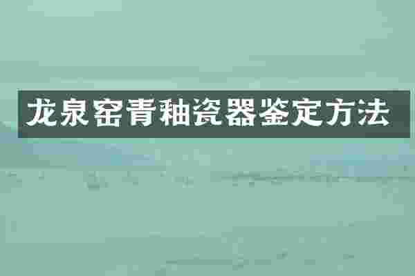 龙泉窑青釉瓷器鉴定方法