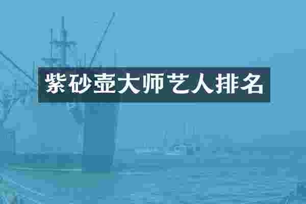 紫砂壶大师艺人排名