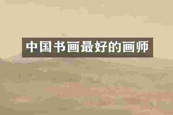 中国书画最好的画师