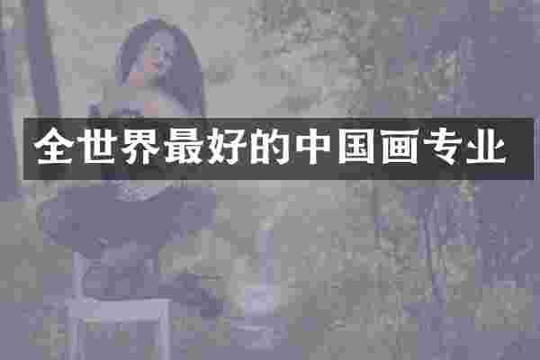 全世界最好的中国画专业