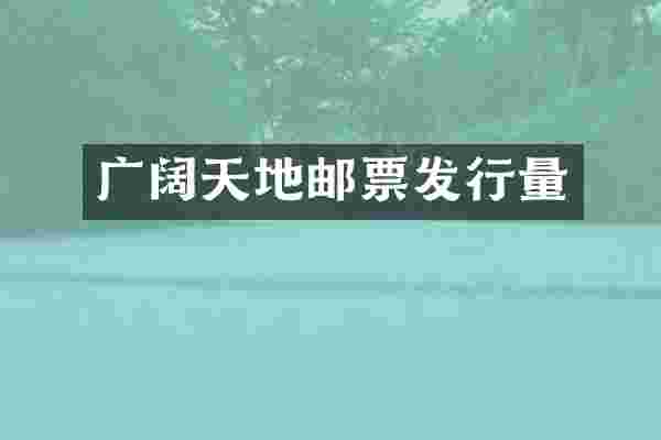 广阔天地邮票发行量