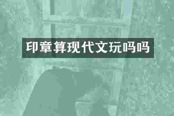 印章算现代文玩吗吗