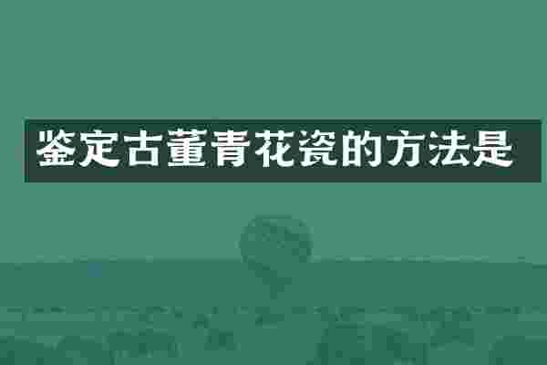 鉴定古董青花瓷的方法是