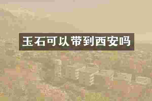 玉石可以带到西安吗