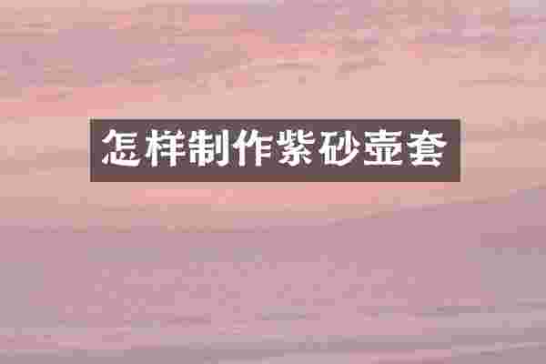 怎样制作紫砂壶套