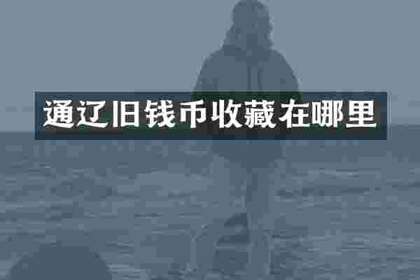 通辽旧钱币收藏在哪里