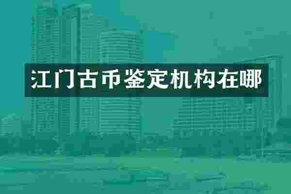 江门古币鉴定机构在哪