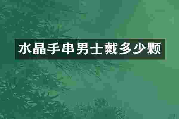 水晶手串男士戴多少颗