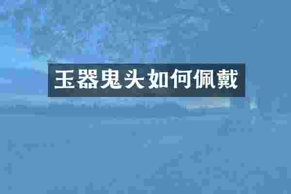 玉器鬼头如何佩戴