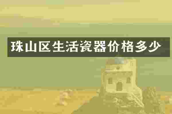 珠山区生活瓷器价格多少