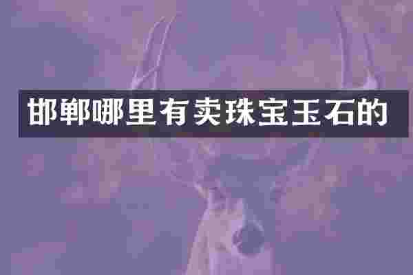 邯郸哪里有卖珠宝玉石的