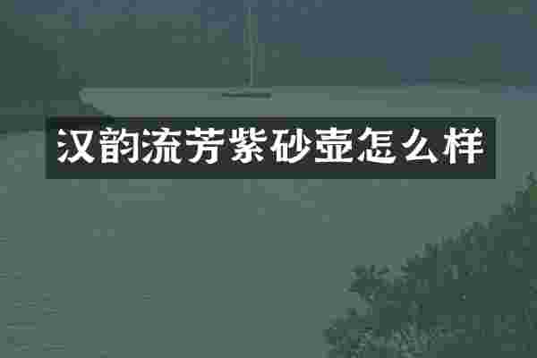 汉韵流芳紫砂壶怎么样