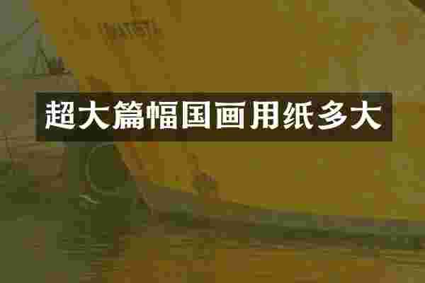 超大篇幅国画用纸多大
