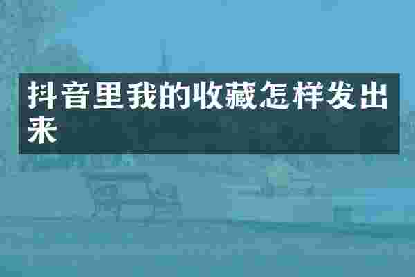 抖音里我的收藏怎样发出来