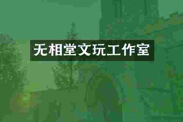 无相堂文玩工作室