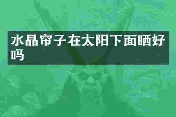 水晶帘子在太阳下面晒好吗