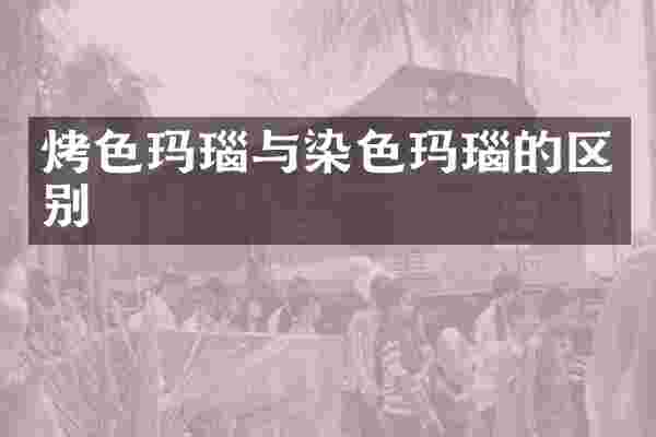 烤色玛瑙与染色玛瑙的区别