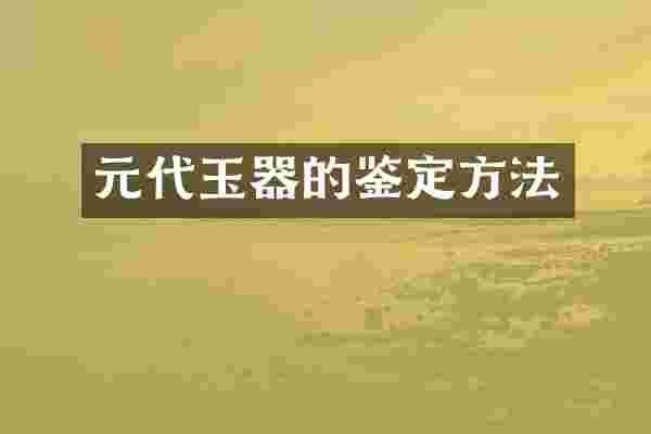 元代玉器的鉴定方法
