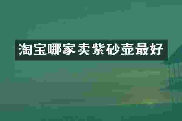 淘宝哪家卖紫砂壶最好