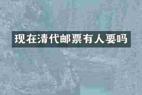 现在清代邮票有人要吗
