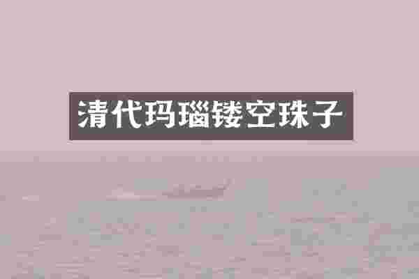 清代玛瑙镂空珠子