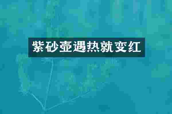 紫砂壶遇热就变红