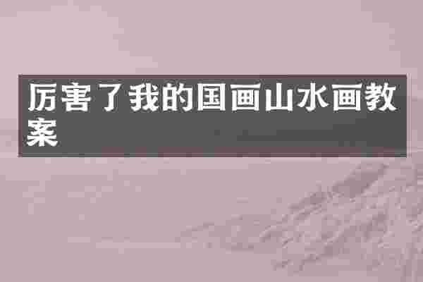 厉害了我的国画山水画教案
