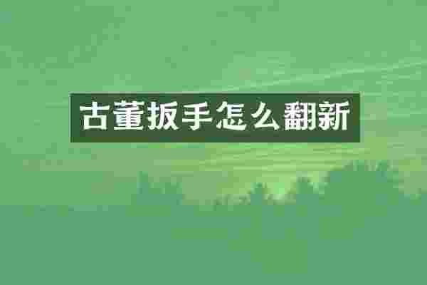 古董扳手怎么翻新