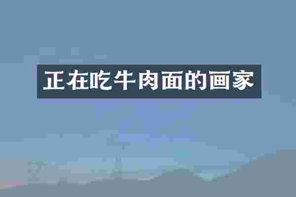 正在吃牛肉面的画家