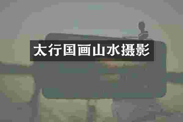 太行国画山水摄影
