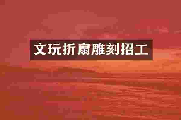 文玩折扇雕刻招工