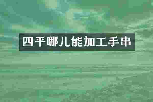 四平哪儿能加工手串