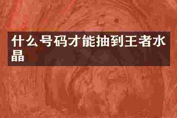 什么号码才能抽到王者水晶