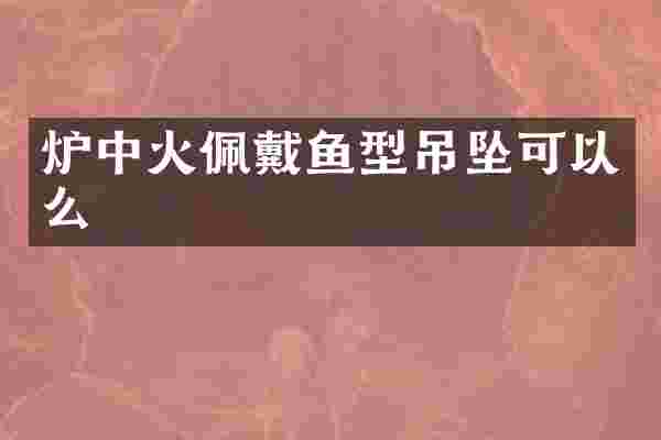 炉中火佩戴鱼型吊坠可以么