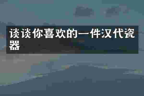 谈谈你喜欢的一件汉代瓷器