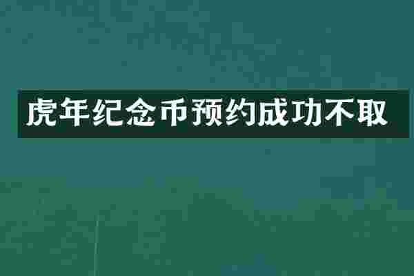 虎年纪念币预约成功不取