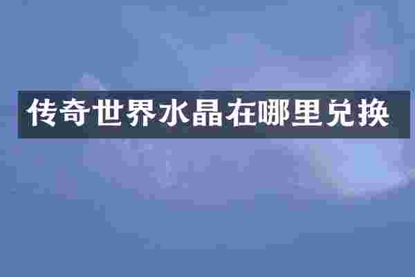 传奇世界水晶在哪里兑换