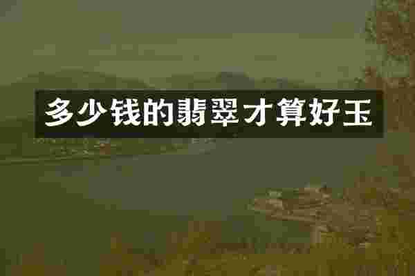 多少钱的翡翠才算好玉