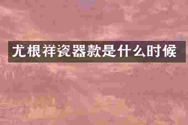 尤根祥瓷器款是什么时候
