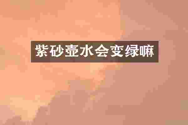 紫砂壶水会变绿嘛