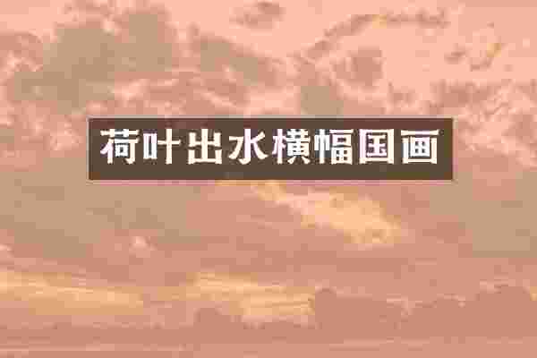 荷叶出水横幅国画
