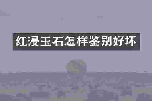 红浸玉石怎样鉴别好坏
