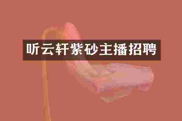 听云轩紫砂主播招聘