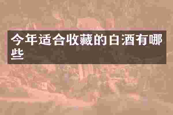 今年适合收藏的白酒有哪些