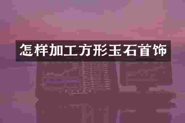 怎样加工方形玉石首饰