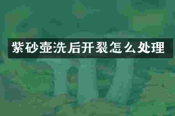 紫砂壶洗后开裂怎么处理
