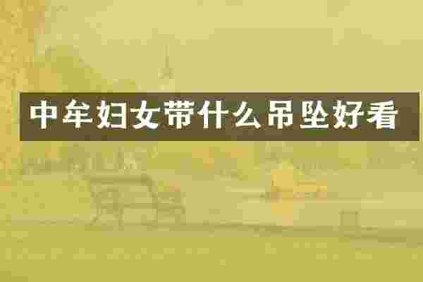 中牟妇女带什么吊坠好看
