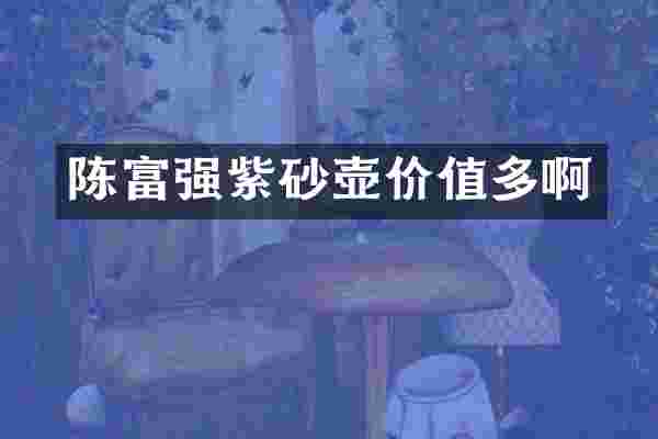陈富强紫砂壶价值多啊