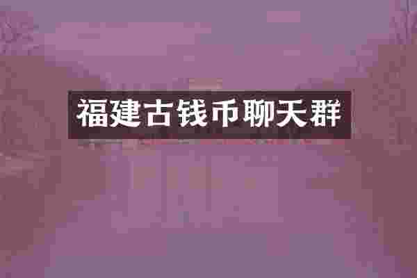 福建古钱币聊天群