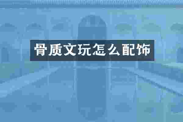 骨质文玩怎么配饰